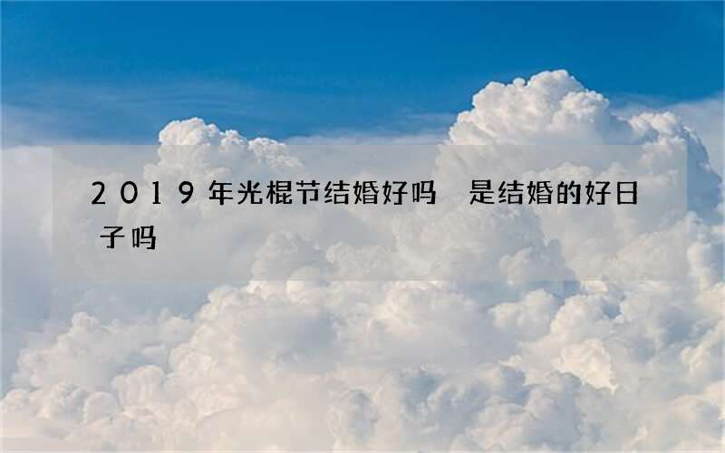 2019年光棍节结婚好吗 是结婚的好日子吗